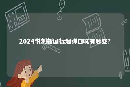 2024悦刻新国标烟弹口味有哪些	？ 